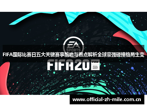 FIFA国际比赛日五大关键赛事前瞻与看点解析全球豪强碰撞格局生变 FIFA国际比赛日五大关键赛事前瞻与看点解析全球豪强碰撞格局生变