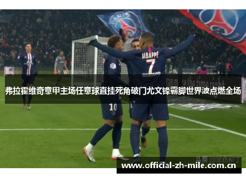 弗拉霍维奇意甲主场任意球直挂死角破门尤文锋霸脚世界波点燃全场 弗拉霍维奇意甲主场任意球直挂死角破门尤文锋霸脚世界波点燃全场